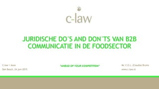 JURIDISCHE DO´S AND DON´TS VAN B2B
COMMUNICATIE IN DE FOODSECTOR
C-law / Axon Mr. C.E.L. (Claudia) Bruins
Den Bosch, 24 juni 2015 www.c-law.nl
 