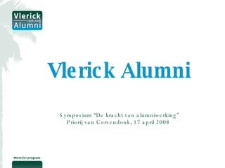 Vlerick Alumni Symposium “De kracht van alumniwerking” Priorij van Corsendonk, 17 april 2008  