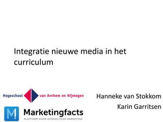 Integratie nieuwe media in het
curriculum


                     Hanneke van Stokkom
                           Karin Garritsen
 