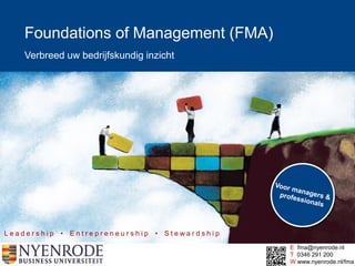 1
    Foundations of Management (FMA)
    Verbreed uw bedrijfskundig inzicht




Leadership • Entrepreneurship    • Stewardship
                                                 E fma@nyenrode.nl
                                                 T 0346 291 200
                                                 W www.nyenrode.nl/fma
 