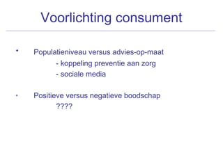 Voorlichting consument
• Populatieniveau versus advies-op-maat
- koppeling preventie aan zorg
- sociale media
• Positieve versus negatieve boodschap
????
 