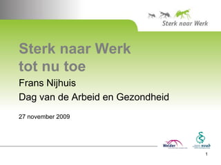 Sterk naar Werk
tot nu toe
Frans Nijhuis
Dag van de Arbeid en Gezondheid
27 november 2009




                                  1
 