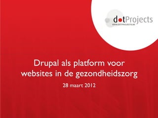 Drupal als platform voor
websites in de gezondheidszorg
          28 maart 2012
 