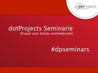 dotProjects Seminarie
   Drupal voor lokale overheidssites




                      #dpseminars
 