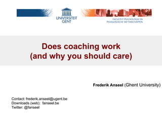 Does coaching work
(and why you should care)

Frederik Anseel (Ghent University)
Contact: frederik.anseel@ugent.be
Downloads (web): fanseel.be
Twitter: @fanseel

 