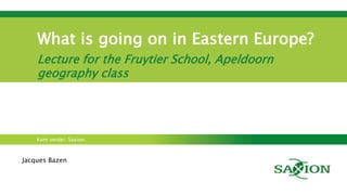 Kom verder. Saxion.
What is going on in Ukraine?
Lecture for the Fruytier School, Apeldoorn
geography class
Jacques Bazen
 