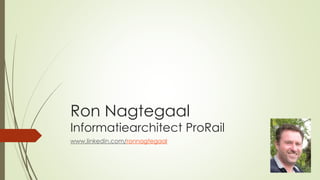 Ron Nagtegaal
Informatiearchitect ProRail
www.linkedin.com/ronnagtegaal
 