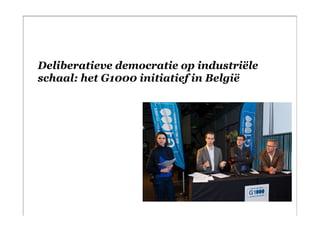 Deliberatieve democratie op industriële
schaal: het G1000 initiatief in België
 