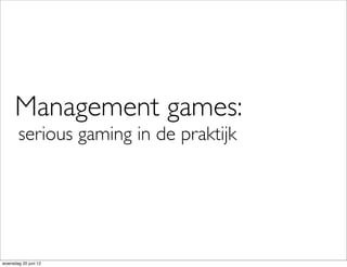 Management games:
       serious gaming in de praktijk




woensdag 20 juni 12
 