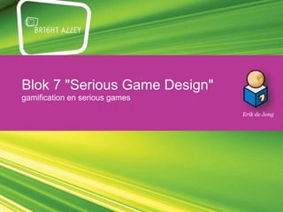 Blok 7 "Serious Game Design"
gamification en serious games
Erik de Jong
 