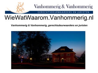 WieWatWaarom.Vanhommerig.nl Vanhommerig & Vanhommerig, gerechtsdeurwaarders en juristen 