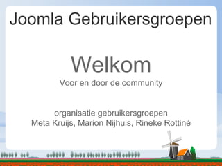 Joomla Gebruikersgroepen
Welkom
Voor en door de community
organisatie gebruikersgroepen
Meta Kruijs, Marion Nijhuis, Rineke Rottiné
 