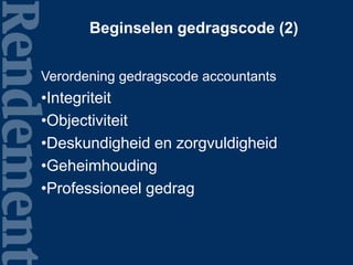 Beginselen gedragscode (2)
Verordening gedragscode accountants
•Integriteit
•Objectiviteit
•Deskundigheid en zorgvuldigheid
•Geheimhouding
•Professioneel gedrag
 