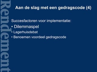 Aan de slag met een gedragscode (4)
Succesfactoren voor implementatie:
• Dilemmaspel
• Lagerhuisdebat
• Benoemen voordeel gedragscode
 
