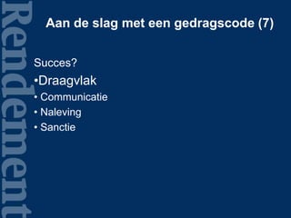 Aan de slag met een gedragscode (7)
Succes?
•Draagvlak
• Communicatie
• Naleving
• Sanctie
 