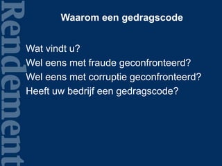 Waarom een gedragscode
Wat vindt u?
Wel eens met fraude geconfronteerd?
Wel eens met corruptie geconfronteerd?
Heeft uw bedrijf een gedragscode?
 