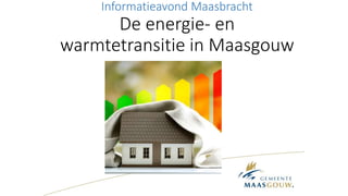 Informatieavond Maasbracht
De energie- en
warmtetransitie in Maasgouw
 