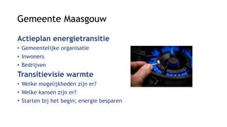 Gemeente Maasgouw
Actieplan energietransitie
• Gemeentelijke organisatie
• Inwoners
• Bedrijven
Transitievisie warmte
• We...