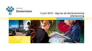 5 juni 2012 – dag van de dienstverlening
                                                eHerkenning



_Martijn de Groot
 