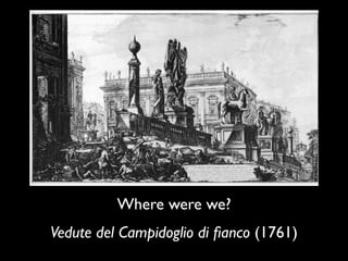 Where were we?
Vedute del Campidoglio di ﬁanco (1761)
 