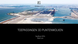 TOEPASSINGEN 3D PUNTENWOLKEN
GeoBuzz 2016
Roel Luis
 