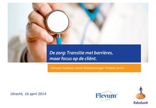1
De zorg: Transitie met barrières,
maar focus op de cliënt.
Gertwan Soethout, Senior Relatiemanager Publieke Sector
Utrecht, 16 april 2014
 