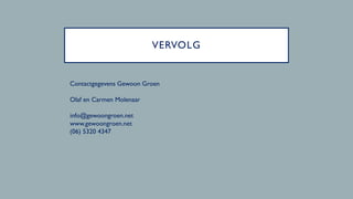VERVOLG
Contactgegevens Gewoon Groen
Olaf en Carmen Molenaar
info@gewoongroen.net
www.gewoongroen.net
(06) 5320 4347
 