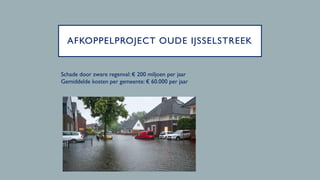 AFKOPPELPROJECT OUDE IJSSELSTREEK
Schade door zware regenval: € 200 miljoen per jaar
Gemiddelde kosten per gemeente: € 60....