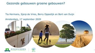 Gezonde gebouwen groene gebouwen?
Tia Hermans, Sjerp de Vries, Berry Oppedijk en Bert van Duijn
Amsterdam, 17 september 2020
1
 