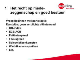 Het recht op mede- zeggenschap en goed bestuur Vroeg beginnen met participatie  Eerstelijn: geen verplichte cliëntenraad CQ-index ECB/ACB Patiëntenpanel Focusgroep Spiegelbijeenkomsten Wachtkameresprekken Etc. 