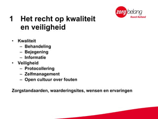 Het recht op kwaliteit  en veiligheid Kwaliteit Behandeling Bejegening Informatie Veiligheid Protocollering Zelfmanagement Open cultuur over fouten   Zorgstandaarden, waarderingsites, wensen en ervaringen 