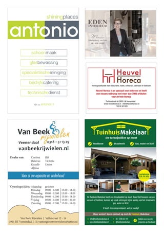 Dealer van: Cortina Rih
Batavus Victoria
Gazelle Union
Alpina
Voor al uw reparatie en onderhoud
Openingstijden: Maandag gesloten
Dinsdag 09.00 - 12.00 13.00 - 18.00
Woensdag 09.00 - 12.00 13.00 - 18.00
Donderdag 09.00 - 12.00 13.00 - 18.00
Vrijdag 09.00 - 12.00 13.00 - 20.00
Zaterdag 09.00 - 12.00 13.00 - 16.00
Van Beek Rijwielen | Valleistraat 12 - 14
3901 RT Veenendaal | E: vantongerentweewielers@hetnet.nl
De Tuinhuis Makelaar biedt een totaalpakket op maat. Naast het bouwen van uw
veranda of tuinhuis, kunnen wij u ook ontzorgen bij de aanleg van het straatwerk,
gas, water en licht.
U heeft één aanspreekpunt, wel zo handig!
Houtbouw Straatwerk Gas, water en licht
T 06 – 250 653 14
F @tuinhuismakelaar
E info@tuinhuismakelaar.nl
I www.tuinhuismakelaar.nl
Meer weten? Neem contact op met de Tuinhuis Makelaar
Bekijk onze recente
projecten op Facebook!
SHOWROOM
ECK EN WIEL
bel voor een afspraak
schoonmaak
glasbewassing
specialistischereiniging
bedrijfscatering
technischedienst
kijk op antonio.nl
Antonio_flyer_A5_12.indd 1 09-09-2013 11:33:07
Scherrenburg - van Eden
06 - 428 133 93
Horecagroothandel voor
restaurants, hotels, cafetaria's,
cateraars en bedrijven.
Horecagroothandel voor restaurants, hotels, cafetaria’s, cateraars en bedrijven.
Heuvel Horeca is er speciaal voor iedereen en heeft
een nieuwe webshop met meer dan 7000 artikelen
voor de hele Horeca
Turbinestraat 8d 3903 LW Veenendaal
www.heuvelhoreca.nl - info@heuvelhoreca.nl
T 0318 501320
 