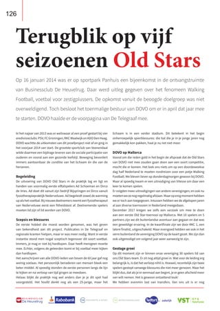 126
B U S I N E S S C L U B
De Heuvelrug
In het najaar van 2013 was er weliswaar al een proef gestart bij vier
eredivisieclubs:PSV,FCGroningen,RKCWaalwijkenADODenHaag.
DOVO wachtte de uitkomsten van dit proefproject niet af en ging in
het voorjaar 2014 van start. De grootste sportclub van Veenendaal
wilde daarmee een bijdrage leveren aan de sociale participatie van
ouderen en vooral aan een gezonde leefstijl. Beweging bevordert
immers aantoonbaar de conditie van het lichaam én die van de
hersenen.
Begeleiding
De uitvoering van DOVO Old Stars in de praktijk lag en ligt en
handen van voormalig eerste elftalspelers Ad Schoeman en Dirco
de Vries. Ad doet dit vanuit zijn bedrijf Bijspringen en Dirco vanuit
fysiotherapiepraktijk Nederveluwe. Ad begeleidt zowel de warming
upalshetvoetbal.Bijnieuwedeelnemersneemteenfysiotherapeut
van Nederveluwe eerst een fitheidstest af. Deelnemende spelers
moeten lid zijn of lid worden van DOVO.
Scepsis en blessures
De eerste hobbel die moest worden genomen, was het geven
van bekendheid aan dit project. Publicaties in De Telegraaf en
regionale kranten hielpen, maar er was meer nodig. Want in eerste
instantie stond men nogal sceptisch tegenover dit soort voetbal.
Immers, je mag er niet bij hardlopen. Daar heeft menigeen moeite
mee. Echter, volgens de geleerden komt er bij voetbal meer kijken
dan hardlopen.
Het aanschrijven van alle DOVO-leden van boven de 60 jaar gaf nog
weinig soelaas. Het persoonlijk benaderen van mensen bleek een
beter middel. Al spoedig stonden de eerste personen langs de lijn
te kijken en na verloop van tijd gingen ze meedoen.
Helaas blijkt de praktijk nog wel anders dan je je dit spel had
voorgesteld. Het hoofd denkt nog als een 25-jarige, maar het
lichaam is in een verder stadium. Dit betekent in het begin
onherroepelijk spierblessures: die bal die je in je jonge jaren nog
gemakkelijk kon pakken, haal je nu net niet meer.
DOVO op Mallorca
Vooral om die reden gold in het begin de afspraak dat de Old Stars
van DOVO niet mee zouden gaan doen aan een soort competitie,
mocht die er komen. Het leek ons niets om op een doordeweekse
dag half Nederland te moeten rondreizen voor een potje Walking
Football. We bleven liever op donderdagmorgen gewoon bij DOVO.
Maar al spoedig kwam er een uitnodiging van Vitesse om daar een
keer te komen spelen.
Er volgden meer uitnodigingen van andere verenigingen; en ook nu
moetenwezenogregelmatigafslaan.Maaropenigmomenthebben
we er toch aan toegegeven. Intussen hebben we de afgelopen jaren
al aan diverse toernooien in Nederland meegedaan.
December 2017 kregen we zelfs een verzoek om mee te doen
aan een eerste Old Star-toernooi op Mallorca. Met 10 spelers en 5
partners zijn we dit buitenlandse avontuur aan gegaan en dat was
een geweldige ervaring. In de kwartfinale zijn we door RKC 1, een
latere finalist, uitgeschakeld. Maar evengoed hebben we ook in het
verre buitenland de vereniging DOVO op de kaart gezet. We zijn dan
ook uitgenodigd om volgend jaar weer aanwezig te zijn.
Gestage groei
Op dit moment zijn er binnen onze vereniging 30 spelers lid van
ons Old Stars-team. Er zit nog altijd groei in. Wat voor de leiding erg
belangrijk is, is dat het verloop nihil is. Hoewel, recentelijk zijn twee
spelers gestopt vanwege blessures die niet meer genezen. Maar het
blijkt dus, dat als je er eenmaal aan begint, je er geen afscheid meer
van wilt nemen. Het is gewoon ontzettend leuk!
We hebben evenmin last van transfers. Van ons uit is er nog
Terugblik op vijf
seizoenen Old Stars
Op 16 januari 2014 was er op sportpark Panhuis een bijeenkomst in de ontvangstruimte
van Businessclub De Heuvelrug. Daar werd uitleg gegeven over het fenomeen Walking
Football, voetbal voor zestigplussers. De opkomst vanuit de beoogde doelgroep was niet
overweldigend. Toch besloot het toenmalige bestuur van DOVO om er in april dat jaar mee
te starten. DOVO haalde er de voorpagina van De Telegraaf mee.
 