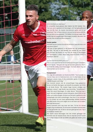133
B U S I N E S S C L U B
De Heuvelrug
zit ik in de bloei van mijn leven.”
De competitie loopt gewoon door tijdens het WK Voetbal. Vito:
“Dat was ook zo geweest als Noorwegen zich had gekwalificeerd
voor het WK, hoor. De meeste internationals spelen toch in het
buitenland.” Van SK Brann behoort niemand tot de Noorse selectie.
Dat was bijna anders geweest: “Ze hebben me wel gevraagd. Maar
ik blijk nog niet lang genoeg in Noorwegen te spelen. Wie weet. Het
kan wel, hoor. Ik heb een Noors paspoort.”
Samen spelen
Vito heeft nog een contract tot 2020 bij SK Brann. Gaan de broers ooit
nog samen spelen?
“Het was al bijna gebeurd. Ik heb Nando hier wel aanbevolen”,
zegt Vito. “Hij was er ook dichtbij, net voordat hij naar DOVO
ging. De kans dat Nando nu nog naar dit niveau in Noorwegen
kan overstappen, is klein. Word lastig vanuit de Derde Divisie in
Nederland, denk ik.”
Dus dan moet het bij DOVO gebeuren?
“Hetzouwelsupermooizijnalswesamenkunnengaanvoetballen”,
droomt Nando. “Dat gaat ook nog wel een keer gebeuren, hoor!”,
zo klinkt Vito stellig vanuit Noorwegen. “Je moet alleen nog aan
aantal jaartjes op me wachten.”
Kampioenen!
Vito volgt alle wedstrijden van Nando bij DOVO. “Voornamelijk via
internet. Maar als ik in Nederland ben, kom ik altijd kijken. Ik heb
afgelopen seizoen twee of drie wedstrijden gezien. Ik vond het
redelijk tot goed, wat ik zag.”
Voor komend seizoen zijn de verwachtingen hoog gespannen
binnen de familie Wormgoor wat betreft de prestaties van DOVO
in de Derde Divisie. “We moeten hoger kunnen eindigen dan
afgelopen seizoen”, zegt Nando nog voorzichtig. “Kampioenen!”,
roept Vito vanuit Noorwegen. En vader Benno: “Minimaal top-3,
zeg ik. Van wat ik afgelopen seizoen heb gezien, deed DOVO al niet
onder voor andere ploegen. De basis van het team is gebleven en de
nieuwelingen zijn echte versterkingen. Daar ben ik van overtuigd.
Er is nu sprake van een haast gelijkwaardige dubbele bezetting
voor elke positie. Als ze erin slagen om er een team van te maken,
dan moet dat kunnen.”
Nando nuanceert toch nog maar een keer. “Ik ken de nieuwe
jongens nog onvoldoende, om te kunnen inschatten hoeveel beter
we erop geworden zijn. Ik heb er wel een goed gevoel over. Top-5
zou haalbaar moeten zijn.”
Vito neemt vanuit Noorwegen met niet minder genoegen dan
promotie naar de Tweede Divisie. Dat zou dan het verschil tussen
zijn huidige niveau en dat van DOVO ook gelijk wat minder groot
maken…
 
