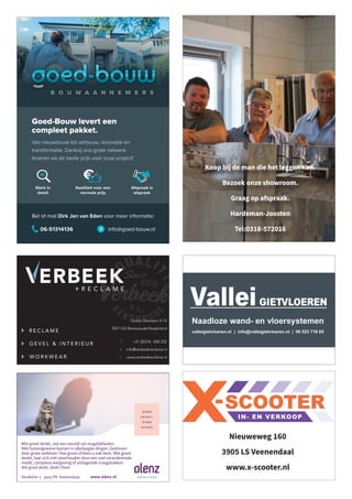 Koop bij de man die het leggen kan.
Bezoek onze showroom.
Graag op afspraak.
Hardeman-Joosten
Tel:0318-572016
Wie groot denkt, ziet een wereld vol mogelijkheden.
Met buitengewone kansen in alledaagse dingen. Gedreven
door grote ambities. Hoe groot of klein u ook bent. Wie groot
denkt, laat zich niet weerhouden door een snel veranderende
markt, complexe wetgeving of uitdagende vraagstukken.
Wie groot denkt, denkt Olenz.
www.olenz.nl
Vendelier 2 3905 PA Veenendaal
Kwaliteit voor een
normale prijs
Afspraak is
afspraak
Sterk in
detail
Goed-Bouw levert een
compleet pakket.
Bel of mail Dirk Jan van Eden voor meer informatie:
info@goed-bouw.nl
06-51314136
Van nieuwbouw tot verbouw, renovatie en
transformatie. Dankzij ons grote netwerk
leveren wij de beste prijs voor jouw project!
Nieuweweg 160
3905 LS Veenendaal
www.x-scooter.nl
 