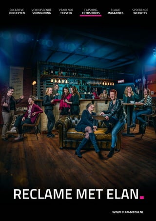 VERFRISSENDE
VORMGEVING
PAKKENDE
TEKSTEN
FLASHING
FOTOSHOOTS
CREATIEVE
CONCEPTEN
FRAAIE
MAGAZINES
SPREKENDE
WEBSITES
RECLAME MET ELAN.
WWW.ELAN-MEDIA.NL
 