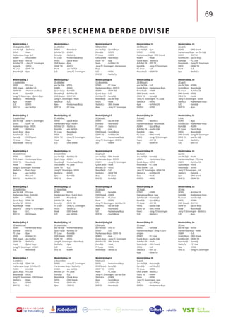 69
B U S I N E S S C L U B
De Heuvelrug
Wedstrijddag 1
25 augustus 2018
asv De Dijk 	 - SteDoCo
DOVO 	 - Hoek
Harkemase Boys -SJC
ASWH 	 - ONS Sneek
Quick Boys 	- DVS’33
Achilles’29	 - Jong FC Groningen
Eemdijk	 - VVOG
FC Lisse 	 - ODIN ‘59
Noordwijk 	 - Ajax
Wedstrijddag 2
1 september
VVOG 	 - FC Lisse
ONS Sneek	 - Achilles’29
ODIN ‘59	 - Harkemase Boys
Hoek 	 - Eemdijk
Jong FC Groningen - Quick Boys
SteDoCo 	 - Noordwijk
Ajax 	 - ASWH
SJC 	 - DOVO
DVS’33 	 - asv De Dijk
Wedstrijddag 3
8 september
asv De Dijk 	 - Jong FC Groningen
DOVO 	 - ODIN ‘59
Harkemase Boys - VVOG
ASWH 	 - SteDoCo
Quick Boys 	- Ajax
Achilles’29 	 - SJC
Eemdijk 	 - ONS Sneek
FC Lisse 	 - Hoek
Noordwijk	 - DVS’33
Wedstrijddag 4
15 september
VVOG	 - DOVO
ONS Sneek	 - Harkemase Boys
ODIN ‘59	 - Noordwijk
Hoek	 - ASWH
Jong FC Groningen - Eemdijk
SteDoCo	 -Quick Boys
Ajax	 - asv De Dijk
SJC	 - FC Lisse
DVS’33	 - Achilles’29
Wedstrijddag 5
22 september
asv De Dijk 	 - FC Lisse
Harkemase Boys - Eemdijk
ASWH	 - VVOG
Quick Boys	 - ODIN ‘59
Achilles’29	 - DOVO
Noordwijk	 - Hoek
SteDoCo	 - Jong FC Groningen
Ajax	 - SJC
DVS’33	 - ONS Sneek
Wedstrijddag 6
29 september
DOVO	 - Harkemase Boys
Eemdijk	 - DVS’33
FC Lisse	 - Ajax
VVOG	 - Achilles’29
ONS Sneek	 - asv De Dijk
ODIN ‘59	 - SteDoCo
Hoek	 - Quick Boys
Jong FC Groningen - ASWH
SJC	 - Noordwijk
Wedstrijddag 7
6 oktober
asv De Dijk	 - ODIN ‘59
Harkemase Boys - Achilles’29
ASWH	 - Eemdijk
Quick Boys	 - FC Lisse
Noordwijk	 - VVOG
Jong FC Groningen - ONS Sneek
SteDoCo	 - Hoek
Ajax	 - DOVO
DVS’33	 - SJC
Wedstrijddag 8
13 oktober
DOVO	 - Noordwijk
Achilles’29	 - ASWH
Eemdijk	 - SteDoCo
FC Lisse	 - Harkemase Boys
VVOG	 - Quick Boys
ONS Sneek	 - Ajax
ODIN ‘59	 - DVS’33
Hoek	 - asv De Dijk
SJC	 - Jong FC Groningen
Wedstrijddag 9
20 oktober
asv De Dijk	 - VVOG
ASWH	 - DOVO
Quick Boys	 - Eemdijk
Noordwijk	 - Achilles’29
ONS Sneek	 - ODIN ‘59
Jong FC Groningen - Hoek
SteDoCo	 - SJC
Ajax	 - Harkemase Boys
DVS’33	 - FC Lisse
Wedstrijddag 10
27 oktober
DOVO	 - Quick Boys
Harkemase Boys - ASWH
Achilles’29	 - SteDoCo
Eemdijk	 - asv De Dijk
FC Lisse	 - Noordwijk
VVOG	 - DVS’33
ODIN ‘59	 - Jong FC Groningen
Hoek	 - Ajax
SJC	 - ONS Sneek
Wedstrijddag 11
3 november
asv De Dijk	 - Achilles’29
Quick Boys	 - ASWH
Noordwijk	 - Harkemase Boys
ONS Sneek	 - FC Lisse
ODIN ‘59	 - SJC
Jong FC Groningen - VVOG
SteDoCo	 - DOVO
Ajax	 - Eemdijk
DVS’33	 - Hoek
Wedstrijddag 12
17 november
DOVO	 - DVS’33
Harkemase Boys - Quick Boys
ASWH	 - Noordwijk
Achilles’29	 - Ajax
Eemdijk	 - ODIN ‘59
FC Lisse	 - Jong FC Groningen
VVOG	 - SteDoCo
Hoek	 - ONS Sneek
SJC	 - asv De Dijk
Wedstrijddag 13
24 november
asv De Dijk	 - Harkemase Boys
Quick Boys	 - Achilles’29
FC Lisse	 - Eemdijk
ONS Sneek	 - DOVO
ODIN ‘59	 - VVOG
Jong FC Groningen - Noordwijk
SteDoCo	 - Ajax
SJC	 - Hoek
DVS’33	 - ASWH
Wedstrijddag 14
1 december
DOVO	 - Jong FC Groningen
Harkemase Boys - SteDoCo
ASWH	 - asv De Dijk
Achilles’29	 - FC Lisse
Eemdijk	 - SJC
Noordwijk	 - Quick Boys
VVOG	 - ONS Sneek
Hoek	 - ODIN ‘59
Ajax	 - DVS’33
Wedstrijddag 15
8 december
asv De Dijk	 - Quick Boys
Eemdijk	 - DOVO
FC Lisse	 - ASWH
ONS Sneek	 - Noordwijk
ODIN ‘59	 - Ajax
Hoek	 - Achilles’29
Jong FC Groningen - Harkemase
Boys
SJC	 - VVOG
DVS’33	 - SteDoCo
Wedstrijddag 16
15 december
DOVO	 - FC Lisse
Harkemase Boys - DVS’33
ASWH	 - ODIN ‘59
Quick Boys	 - SJC
Achilles’29	 - Eemdijk
Noordwijk	 - asv De Dijk
VVOG	 - Hoek
SteDoCo	 - ONS Sneek
Ajax	 - Jong FC Groningen
Wedstrijddag 17
12 januari
DOVO	 - asv De Dijk
Eemdijk	 - Noordwijk
FC Lisse	 - SteDoCo
VVOG	 - Ajax
ONS Sneek	 - Quick Boys
ODIN ‘59	 - Achilles’29
Hoek	 - Harkemase Boys
Jong FC Groningen - DVS’33
SJC	 - ASWH
Wedstrijddag 18
19 januari
asv De Dijk	 - ONS Sneek
Harkemase Boys - DOVO
ASWH	 - Jong FC Groningen
Quick Boys	 - Hoek
Achilles’29	 - VVOG
Noordwijk	 - SJC
SteDoCo	 - ODIN ‘59
Ajax	 - FC Lisse
DVS’33	 - Eemdijk
Wedstrijddag 19
26 januari
VVOG	 - Eemdijk
ONS Sneek	 - ASWH
ODIN ‘59	 - FC Lisse
Hoek	 - DOVO
Jong FC Groningen - Achilles’29
SteDoCo	 - asv De Dijk
Ajax	 - Noordwijk
SJC	 - Harkemase Boys
DVS’33	 - Quick Boys
Wedstrijddag 20
2 februari
asv De Dijk	 - DVS’33
DOVO	 - SJC
Harkemase Boys - ODIN ‘59
ASWH	 - Ajax
Quick Boys	 - Jong FC Groningen
Achilles’29	 - ONS Sneek
Eemdijk	 - Hoek
FC Lisse	 - VVOG
Noordwijk	 - SteDoCo
Wedstrijddag 21
9 februari
VVOG	 - Harkemase Boys
ONS Sneek	 - Eemdijk
ODIN ‘59	 - DOVO
Hoek	 - FC Lisse
Jong FC Groningen - asv De Dijk
SteDoCo	 - ASWH
Ajax	 - Quick Boys
SJC	 - Achilles’29
DVS’33	 - Noordwijk
Wedstrijddag 22
16 februari
asv De Dijk	 - Ajax
DOVO	 - VVOG
Harkemase Boys - ONS Sneek
ASWH	 - Hoek
Quick Boys	 - SteDoCo
Achilles’29	 - DVS’33
Eemdijk	 - Jong FC Groningen
FC Lisse	 - SJC
Noordwijk	 - ODIN ‘59
Wedstrijddag 23
23 februari
asv De Dijk	 - SJC
Quick Boys	 - Harkemase Boys
Noordwijk	 - ASWH
ONS Sneek	 - Hoek
ODIN ‘59	 - Eemdijk
Jong FC Groningen - FC Lisse
SteDoCo	 - VVOG
Ajax	 - Achilles’29
DVS’33	 - DOVO
Wedstrijddag 24
9 maart
DOVO	 - SteDoCo
Harkemase Boys - Noordwijk
ASWH	 - Quick Boys
Achilles’29	 - asv De Dijk
Eemdijk	 - Ajax
FC Lisse	 - ONS Sneek
VVOG	 - Jong FC Groningen
Hoek	 - DVS’33
SJC	 - ODIN ‘59
Wedstrijddag 25
16 maart
asv De Dijk	 - Eemdijk
ASWH	 - Harkemase Boys
Quick Boys	 - DOVO
Noordwijk	 - FC Lisse
ONS Sneek	 - SJC
Jong FC Groningen - ODIN ‘59
SteDoCo	 - Achilles’29
Ajax	 - Hoek
DVS’33	 - VVOG
Wedstrijddag 26
23 maart
DOVO	 - ASWH
Harkemase Boys - Ajax
Achilles’29	 - Noordwijk
Eemdijk	 - Quick Boys
FC Lisse	 - DVS’33
VVOG	 - asv De Dijk
ODIN ‘59	 - ONS Sneek
Hoek	 - Jong FC Groningen
SJC	 - SteDoCo
Wedstrijddag 27
30 maart
DOVO	 - Eemdijk
Harkemase Boys - Jong FC Gro-
ningen
ASWH	 - FC Lisse
Quick Boys	 - asv De Dijk
Achilles’29	 - Hoek
Noordwijk	 - ONS Sneek
VVOG	 - SJC
SteDoCo	 - DVS’33
Ajax	 - ODIN ‘59
Wedstrijddag 28
6 april
asv De Dijk	 - Noordwijk
Eemdijk	 - Achilles’29
FC Lisse	 - DOVO
ONS Sneek	 - SteDoCo
ODIN ‘59	 - ASWH
Hoek	 - VVOG
Jong FC Groningen - Ajax
SJC	 - Quick Boys
DVS’33	 - Harkemase Boys
Wedstrijddag 29
13 april
DOVO	 - ONS Sneek
Harkemase Boys - asv De Dijk
ASWH	 - DVS’33
Achilles’29	 - Quick Boys
Eemdijk	 - FC Lisse
Noordwijk	 - Jong FC Groningen
VVOG	 - ODIN ‘59
Hoek	 - SJC
Ajax	 - SteDoCo
Wedstrijddag 30
20 april
asv De Dijk	 - ASWH
Quick Boys	 - Noordwijk
FC Lisse	 - Achilles’29
ONS Sneek	 - VVOG
ODIN ‘59	 - Hoek
Jong FC Groningen - DOVO
SteDoCo	 - Harkemase Boys
SJC	 - Eemdijk
DVS’33	 - Ajax
Wedstrijddag 31
4 mei
DOVO	 - Ajax
Achilles’29	 - Harkemase Boys
Eemdijk	 - ASWH
FC Lisse	 - Quick Boys
VVOG	 - Noordwijk
ONS Sneek	 - Jong FC Groningen
ODIN ‘59	 - asv De Dijk
Hoek	 - SteDoCo
SJC	 - DVS’33
Wedstrijddag 32
11 mei
asv De Dijk	 - Hoek
Harkemase Boys - FC Lisse
ASWH	 - Achilles’29
Quick Boys	 - VVOG
Noordwijk	 - DOVO
Jong FC Groningen - SJC
SteDoCo	 - Eemdijk
Ajax	 - ONS Sneek
DVS’33	 - ODIN ‘59
Wedstrijddag 33
18 mei
DOVO	 - Achilles’29
Eemdijk	 - Harkemase Boys
FC Lisse	 - asv De Dijk
VVOG	 - ASWH
ONS Sneek	 - DVS’33
ODIN ‘59	 - Quick Boys
Hoek	 - Noordwijk
Jong FC Groningen - SteDoCo
SJC	 - Ajax
Wedstrijddag 34
25 mei
asv De Dijk	 - DOVO
Harkemase Boys - Hoek
ASWH	 - SJC
Quick Boys	 - ONS Sneek
Achilles’29	 - ODIN ‘59
Noordwijk	 - Eemdijk
SteDoCo	 - FC Lisse
Ajax	 - VVOG
DVS’33	 - Jong FC Groningen
SPEELSCHEMA DERDE DIVISIE
 