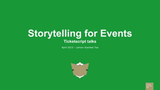 Storytelling for Events
Ticketscript talks
April 2015 – Lemon Scented Tea
 