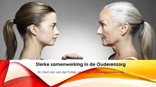 Sterke samenwerking in de Ouderenzorg
Dr. Gert-Jan van der Putten, specialist ouderengeneeskunde
 