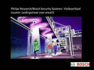 Philips Research/Bosch Security Systems- VloibaarStaal
Locatie: Leidingstraat voor area51

 