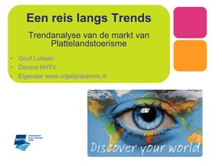 Een reis langs Trends
Trendanalyse van de markt van
Plattelandstoerisme
• Goof Lukken
• Docent NHTV
• Eigenaar www.vrijetijdskennis,nl
 
