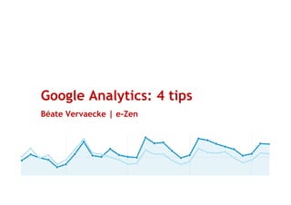 Google Analytics: 4 tips
Béate Vervaecke | e-Zen




                           p.
 