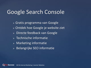  Gratis programma van Google
 Ontdek hoe Google je website ziet
 Directe feedback van Google
 Technische informatie
 Marketing informatie
 Belangrijke SEO informatie
Google Search Console
SEO & Internet Marketing | Joomla! Websites
 