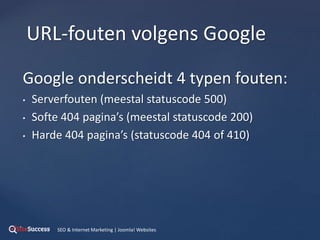 Google onderscheidt 4 typen fouten:
• Serverfouten (meestal statuscode 500)
• Softe 404 pagina’s (meestal statuscode 200)
• Harde 404 pagina’s (statuscode 404 of 410)
URL-fouten volgens Google
SEO & Internet Marketing | Joomla! Websites
 