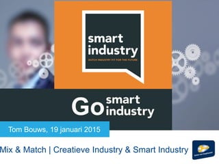 Paul d’Hond 27 juni 2014
GoTom Bouws, 19 januari 2015
Mix & Match | Creatieve Industry & Smart Industry
 