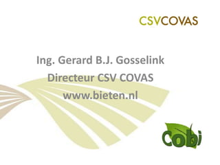 Ing. Gerard B.J. Gosselink Directeur CSV COVAS www.bieten.nl 
