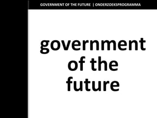 GOVERNMENT OF THE FUTURE | ONDERZOEKSPROGRAMMA
government
of the
future
 