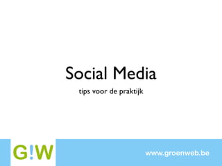 Social Media
 tips voor de praktijk




                         www.groenweb.be
 