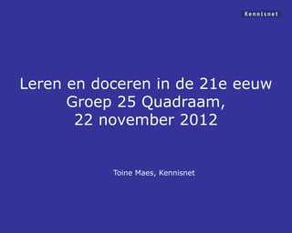 Leren en doceren in de 21e eeuw
      Groep 25 Quadraam,
       22 november 2012


           Toine Maes, Kennisnet
 