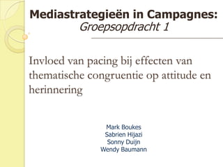 Mediastrategieën in Campagnes: Groepsopdracht 1 Invloed van pacing bij effecten van thematische congruentie op attitude en herinnering Mark Boukes SabrienHijazi Sonny Duijn Wendy Baumann 